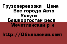 Грузоперевозки › Цена ­ 1 - Все города Авто » Услуги   . Башкортостан респ.,Мечетлинский р-н